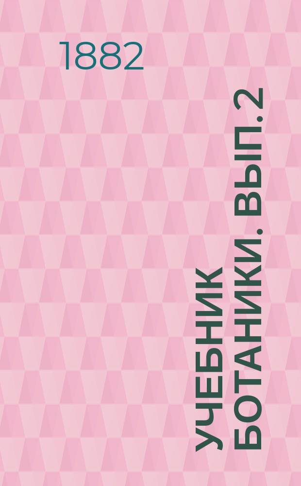 Учебник ботаники. Вып. 2 : Физиология ; Ч. 4. Морфология