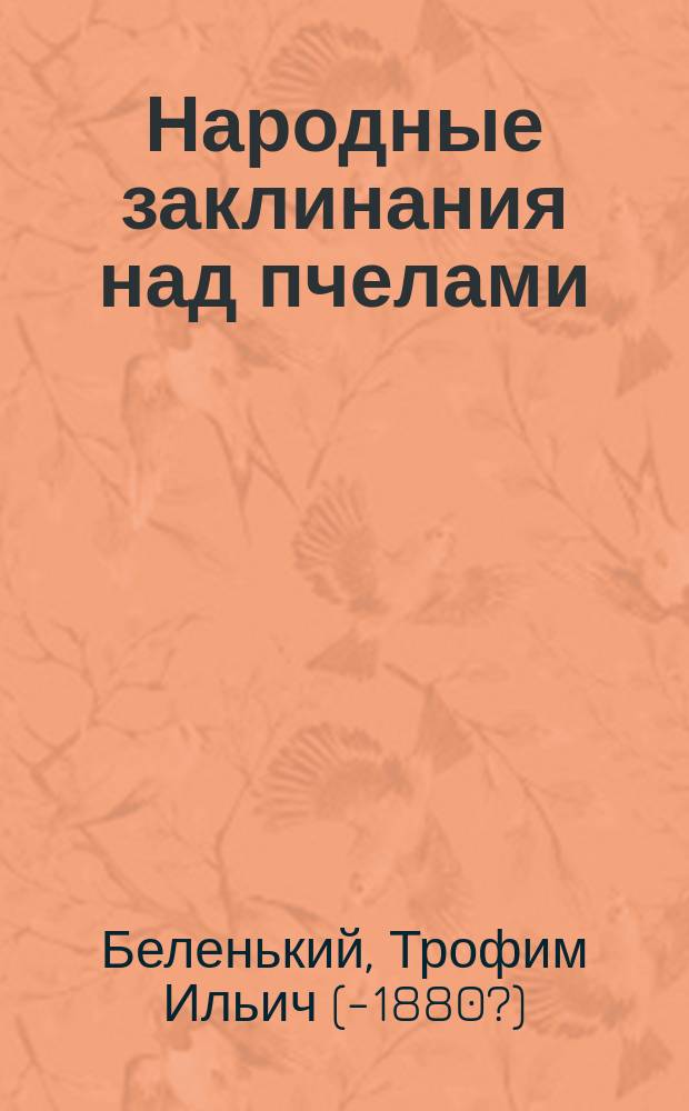 Народные заклинания над пчелами : Две рукоп. XVIII в. о пчеловодстве, с примеч. и замеч. Т. Беленького