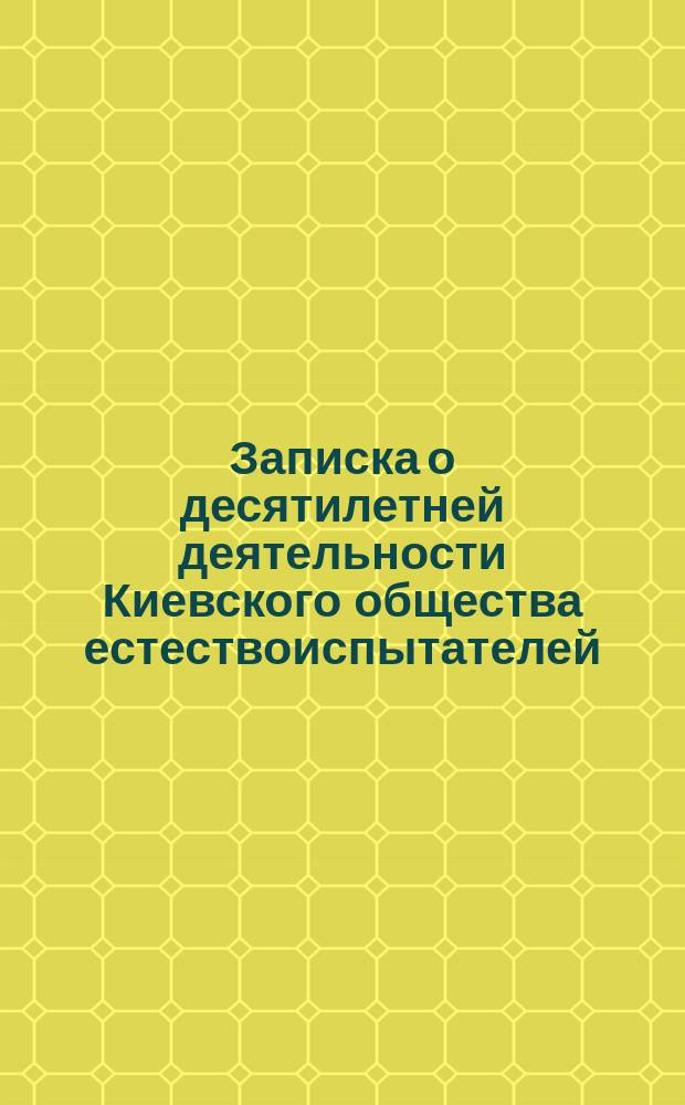 Записка о десятилетней деятельности Киевского общества естествоиспытателей (1869-1878 г.)