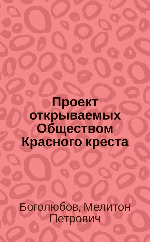 Проект открываемых Обществом Красного креста (местным управлением, или местными комитетами) при гражданских больницах курсов для обучения женщин практической медицине по уходу за больными с острыми и инфекционными болезнями, а также и ранеными на звание лекарской помощницы