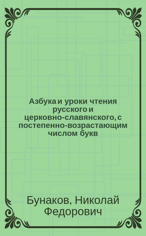 Азбука и уроки чтения русского и церковно-славянского, с постепенно-возрастающим числом букв