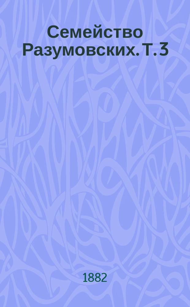 Семейство Разумовских. Т. 3 : Светлейший князь Андрей Кириллович