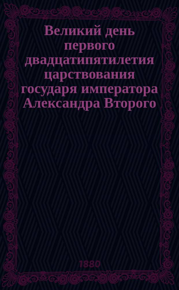 Великий день первого двадцатипятилетия царствования государя императора Александра Второго