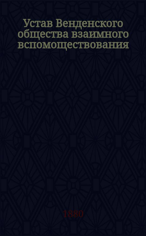 Устав Венденского общества взаимного вспомоществования : Утв. 12 июня 1879 г.