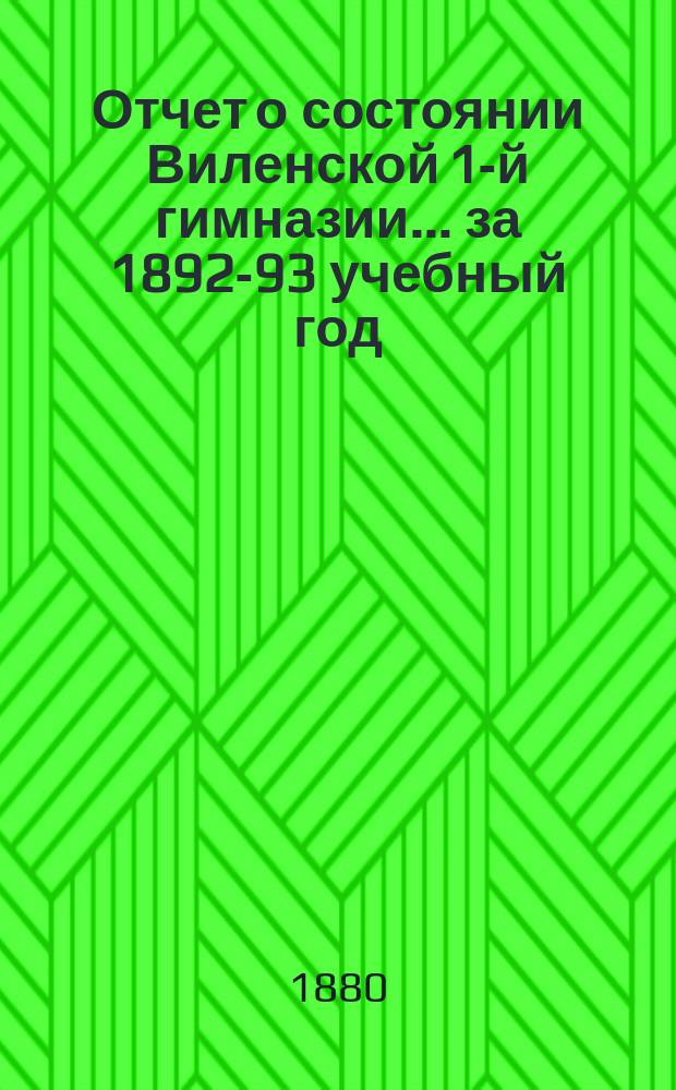 Отчет о состоянии Виленской 1-й гимназии... за 1892-93 учебный год