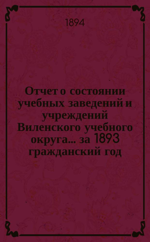 Отчет о состоянии учебных заведений и учреждений Виленского учебного округа... за 1893 гражданский год. Б
