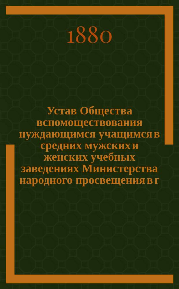Устав Общества вспомоществования нуждающимся учащимся в средних мужских и женских учебных заведениях Министерства народного просвещения в г. Вильне : Утв.... 14 мая 1880 г