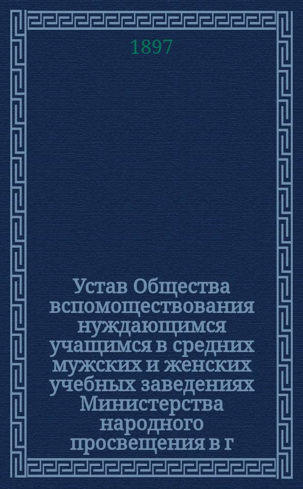 Устав Общества вспомоществования нуждающимся учащимся в средних мужских и женских учебных заведениях Министерства народного просвещения в г. Вильне : Утв. 6-го сент. 1882 г.