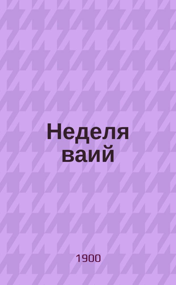 Неделя ваий : Торжеств. вход господа нашего Иисуса Христа во Иерусалим
