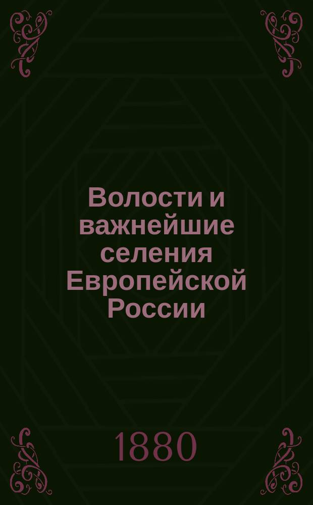 Волости и важнейшие селения Европейской России : По данным обследования, произвед. стат. учреждениями М-ва вн. дел. Вып. 1. Вып. 1 : Губернии Центральной земледельческой области