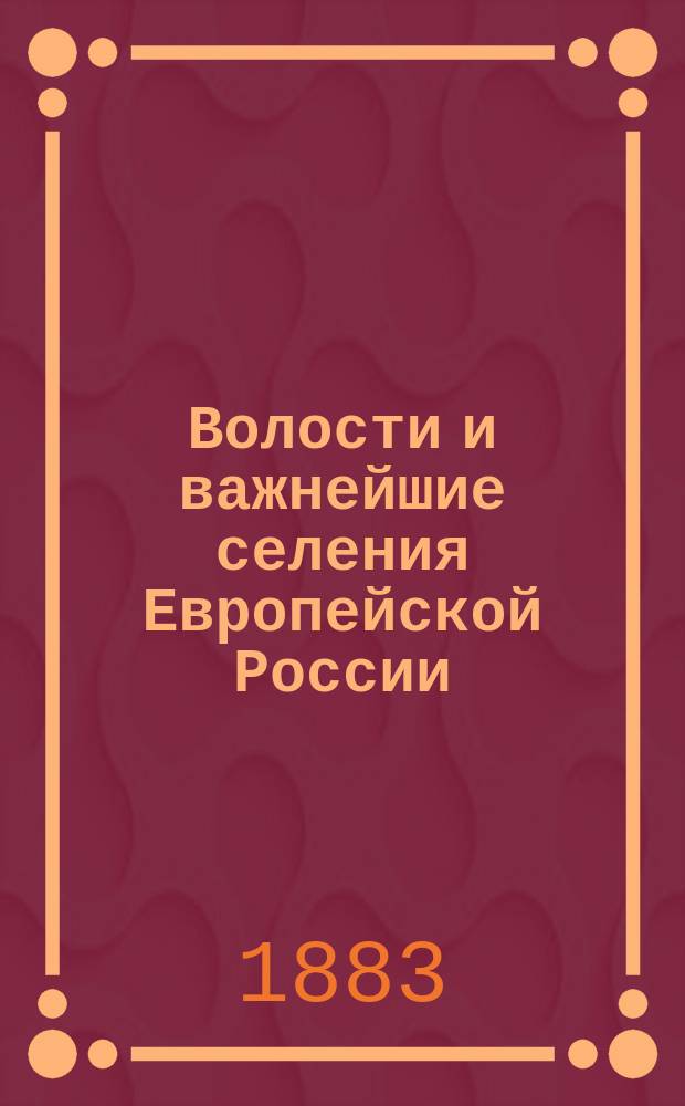 Волости и важнейшие селения Европейской России : По данным обследования, произвед. стат. учреждениями М-ва вн. дел. Вып. 1. Вып. 4 : Губернии Нижне-Волжской области