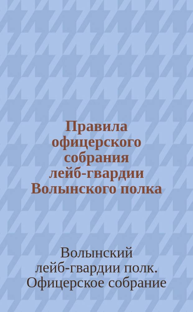 Правила офицерского собрания лейб-гвардии Волынского полка : Утв. 12 окт. 1874 г.