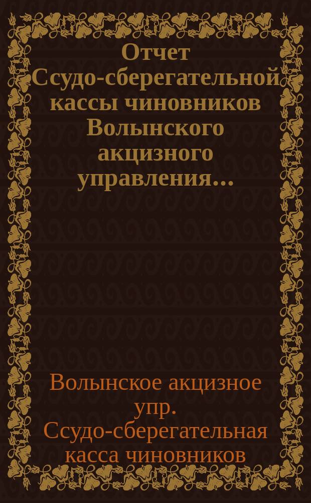 Отчет Ссудо-сберегательной кассы чиновников Волынского акцизного управления...
