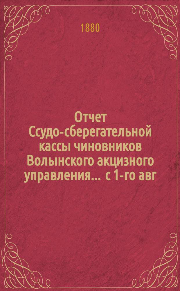 Отчет Ссудо-сберегательной кассы чиновников Волынского акцизного управления... ... с 1-го авг. 1893 г. по 1-е авг. 1894 г.