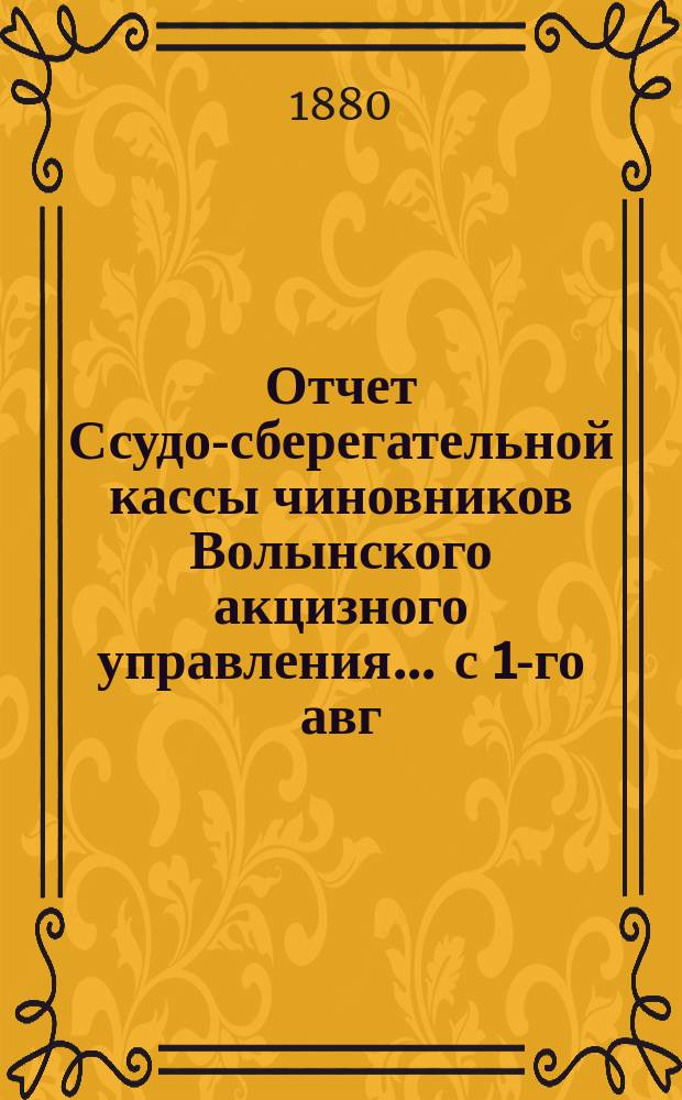 Отчет Ссудо-сберегательной кассы чиновников Волынского акцизного управления... ... с 1-го авг. 1894 г. по 1-е авг. 1895 г.