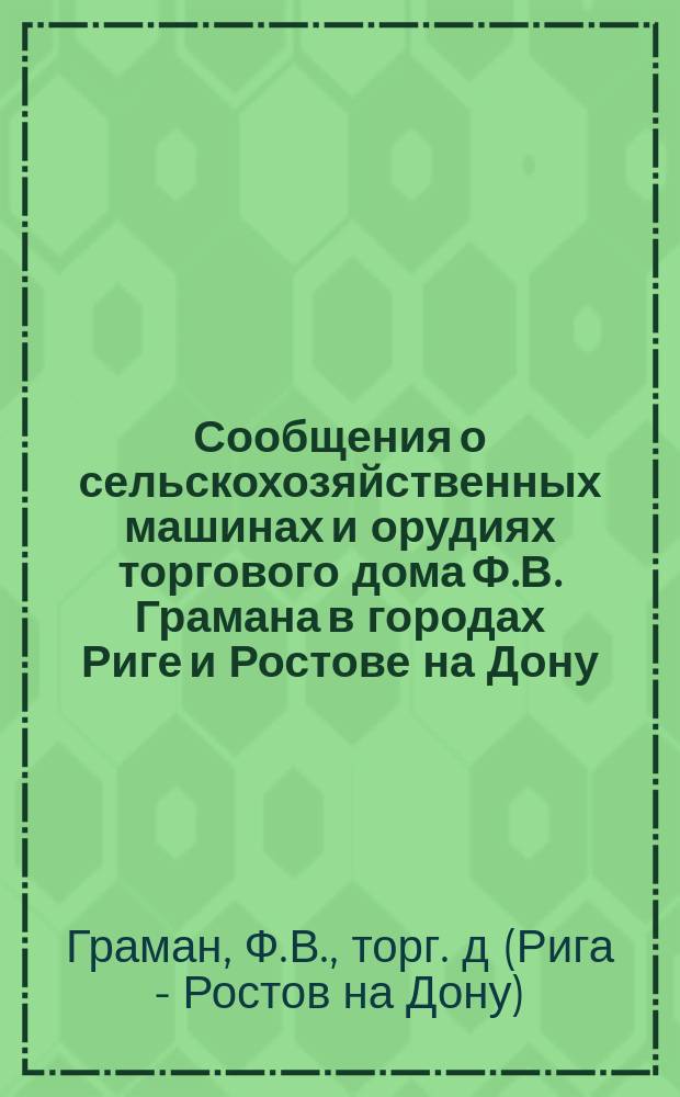 Сообщения о сельскохозяйственных машинах и орудиях торгового дома Ф.В. Грамана в городах Риге и Ростове на Дону : Склад с.-х. машин и орудий и мех. комис. торговля