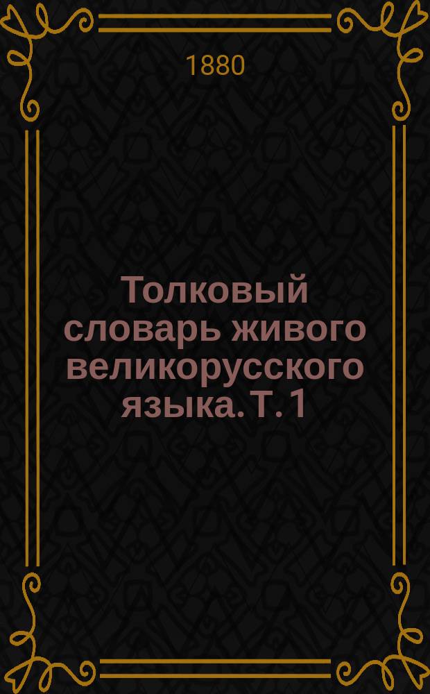 Толковый словарь живого великорусского языка. Т. 1 : А - З