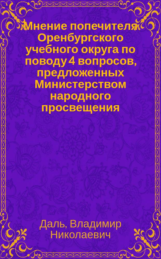Мнение попечителя Оренбургского учебного округа по поводу 4 вопросов, предложенных Министерством народного просвещения, об изыскании практических мер для облегчения труда учащихся в гимназиях