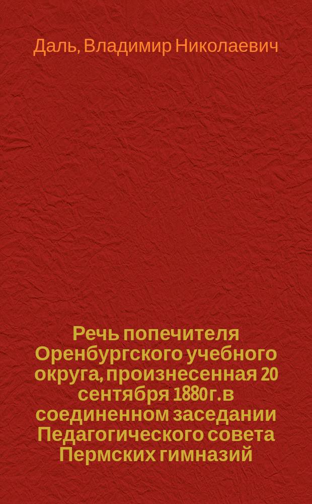 Речь попечителя Оренбургского учебного округа, произнесенная 20 сентября 1880 г. в соединенном заседании Педагогического совета Пермских гимназий, мужской и женской и реального училища