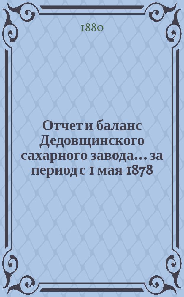 Отчет и баланс Дедовщинского сахарного завода... ... за период с 1 мая 1878