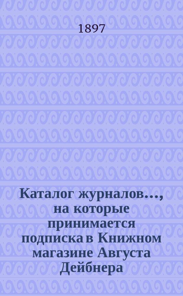 Каталог журналов..., на которые принимается подписка в Книжном магазине Августа Дейбнера : С.-Петербург. ... на 1898