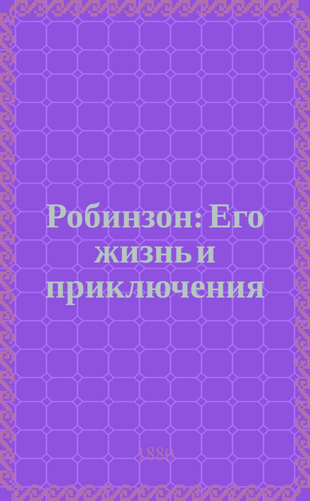 Робинзон : Его жизнь и приключения : По Даниэлю Дефо