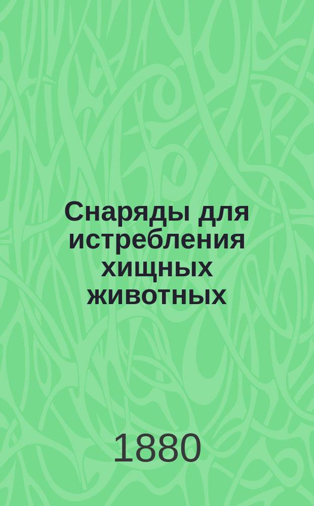 Снаряды для истребления хищных животных : Сеть для ловли хищных птиц, западни для ловли мелких хищных зверей, большая западня для ловли волков и диких свиней. Большая сеть для ловли куропаток и диких уток на лету на целое стадо : Результаты долголетней практики Ивана Гиксы