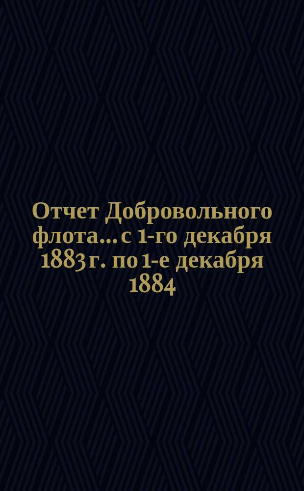 Отчет Добровольного флота... с 1-го декабря 1883 г. по 1-е декабря 1884