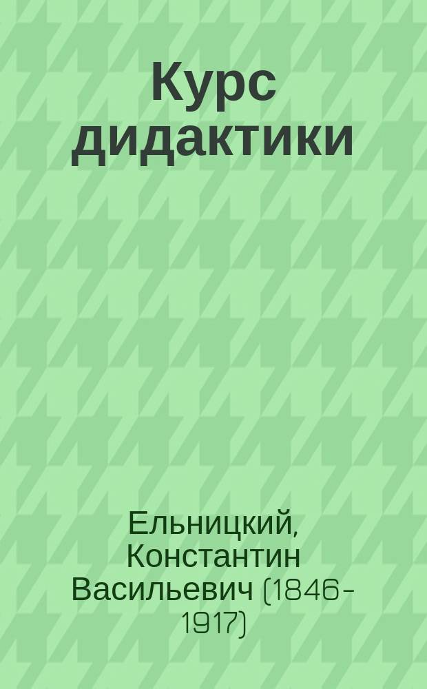 ... Курс дидактики : Пособие для учеб. заведений, в которых преподается педагогика