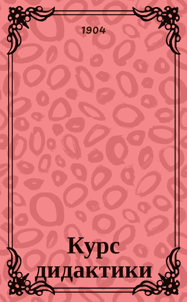 ... Курс дидактики : Пособие для учеб. заведений, в которых преподается педагогика