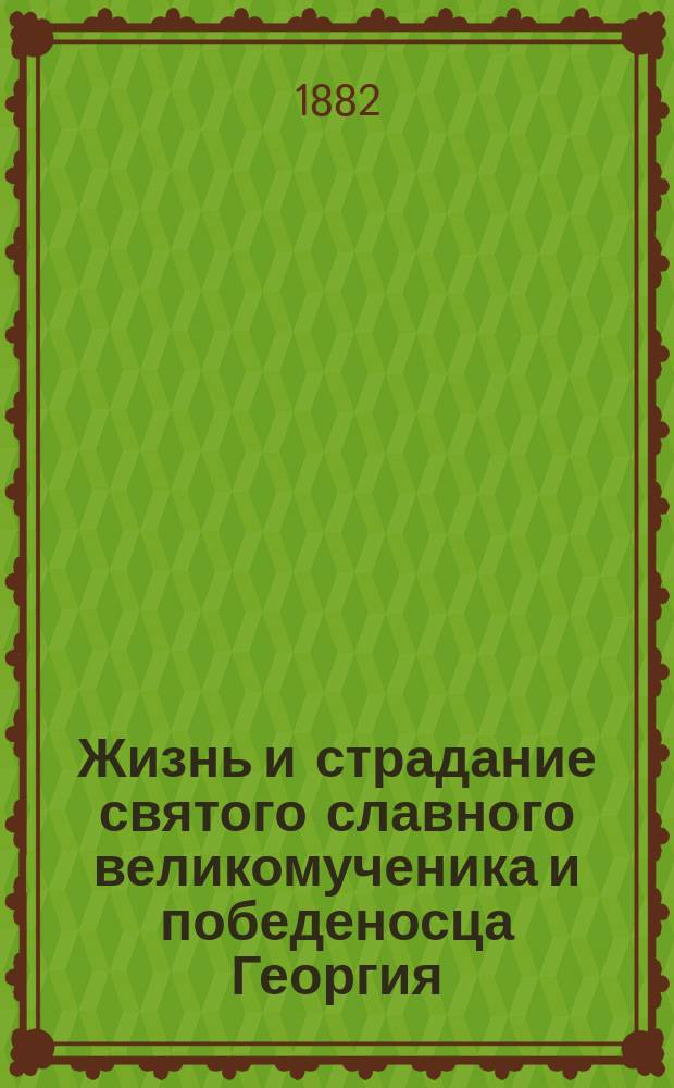 Жизнь и страдание святого славного великомученика и победеносца Георгия