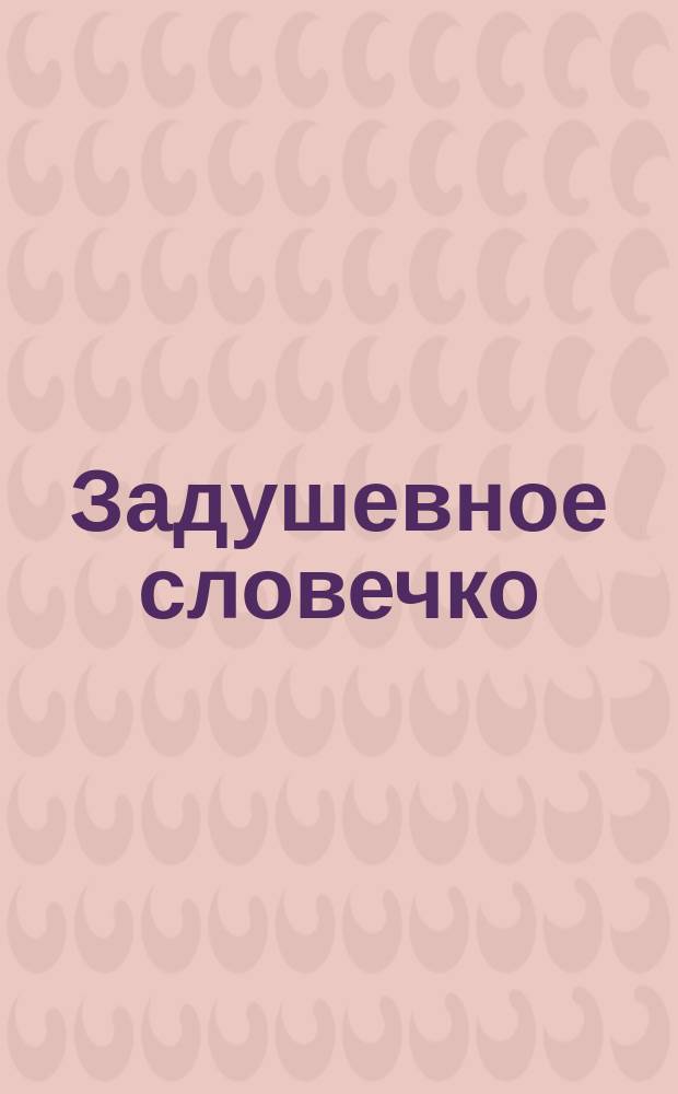 Задушевное словечко : Собр. поздрав. стихотворений Смирнова и др. с прибавл. стихотворений для детей
