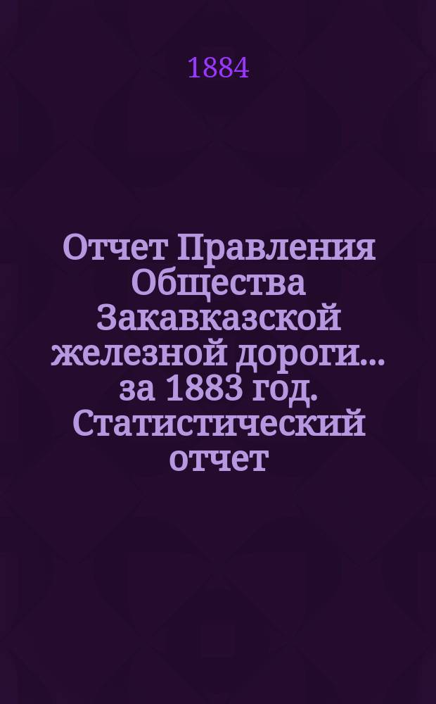 Отчет Правления Общества Закавказской железной дороги... за 1883 год. Статистический отчет... : Статистический отчет контроля сборов за 1883 год