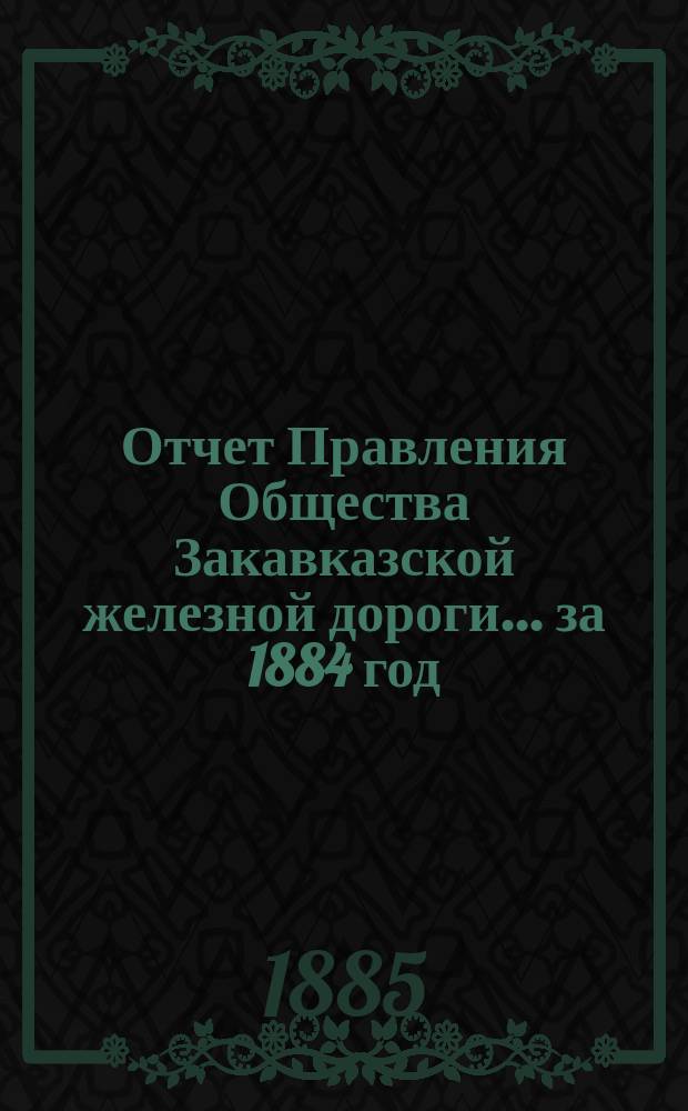Отчет Правления Общества Закавказской железной дороги... за 1884 год