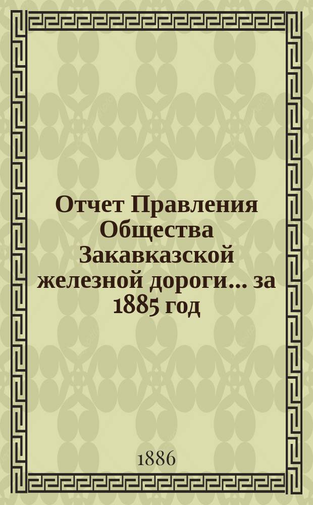 Отчет Правления Общества Закавказской железной дороги... за 1885 год
