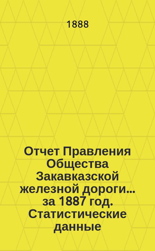 Отчет Правления Общества Закавказской железной дороги... за 1887 год. Статистические данные... : Статистические данные о перевозке пассажиров и грузов в 1887 г.