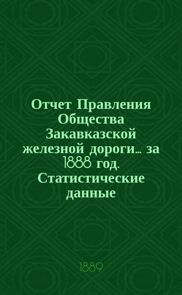 Отчет Правления Общества Закавказской железной дороги... за 1888 год. Статистические данные... : Статистические данные о перевозке пассажиров и грузов в 1888 году