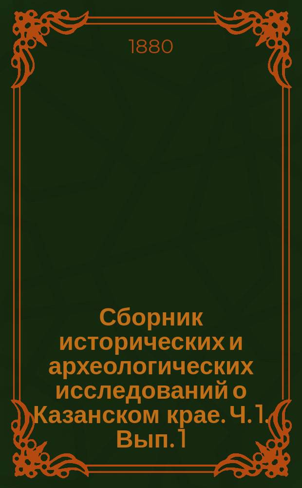 Сборник исторических и археологических исследований о Казанском крае. Ч. 1. Вып. 1