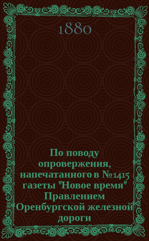 По поводу опровержения, напечатанного в № 1415 газеты "Новое время" Правлением Оренбургской железной дороги : 1