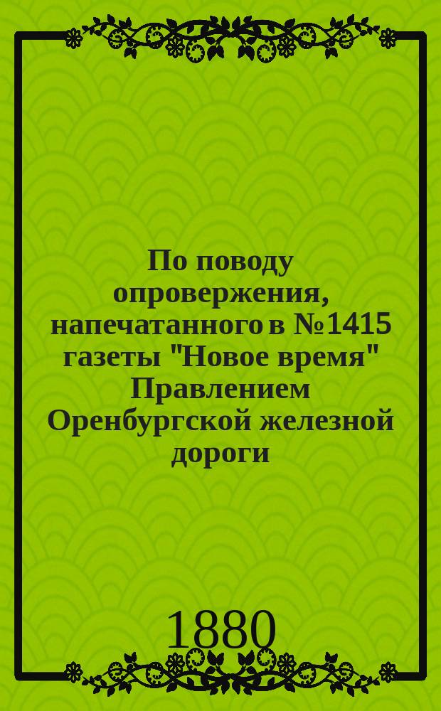 По поводу опровержения, напечатанного в № 1415 газеты "Новое время" Правлением Оренбургской железной дороги : [1]. [1]