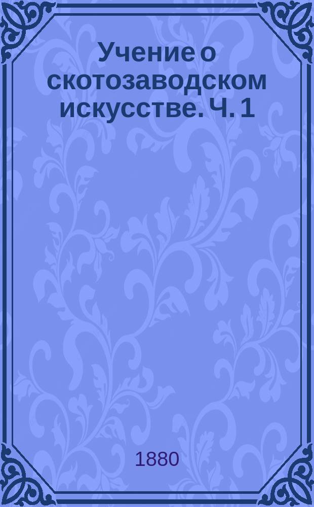 Учение о скотозаводском искусстве. Ч. 1