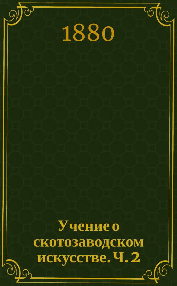 Учение о скотозаводском искусстве. Ч. 2
