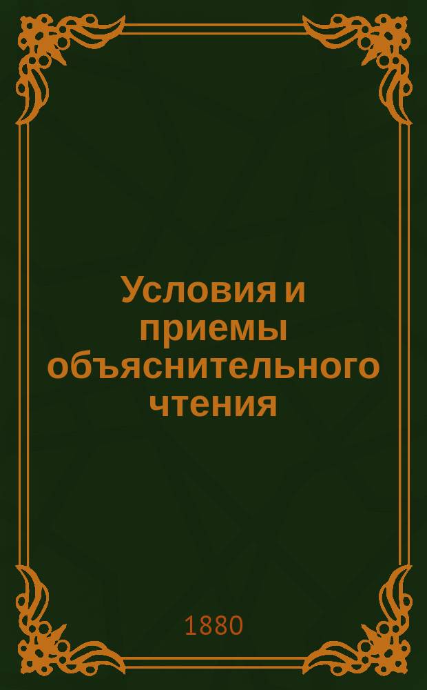 Условия и приемы объяснительного чтения : Руководство для воспитанников учит. ин-тов и семинарий, воспитанниц пед. курсов, жен. гимназий, преп. рус. яз. низш. кл. гимназий и реал. уч-щ и учителей нар. шк