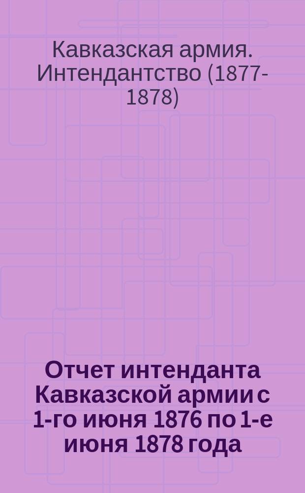 Отчет интенданта Кавказской армии с 1-го июня 1876 по 1-е июня 1878 года