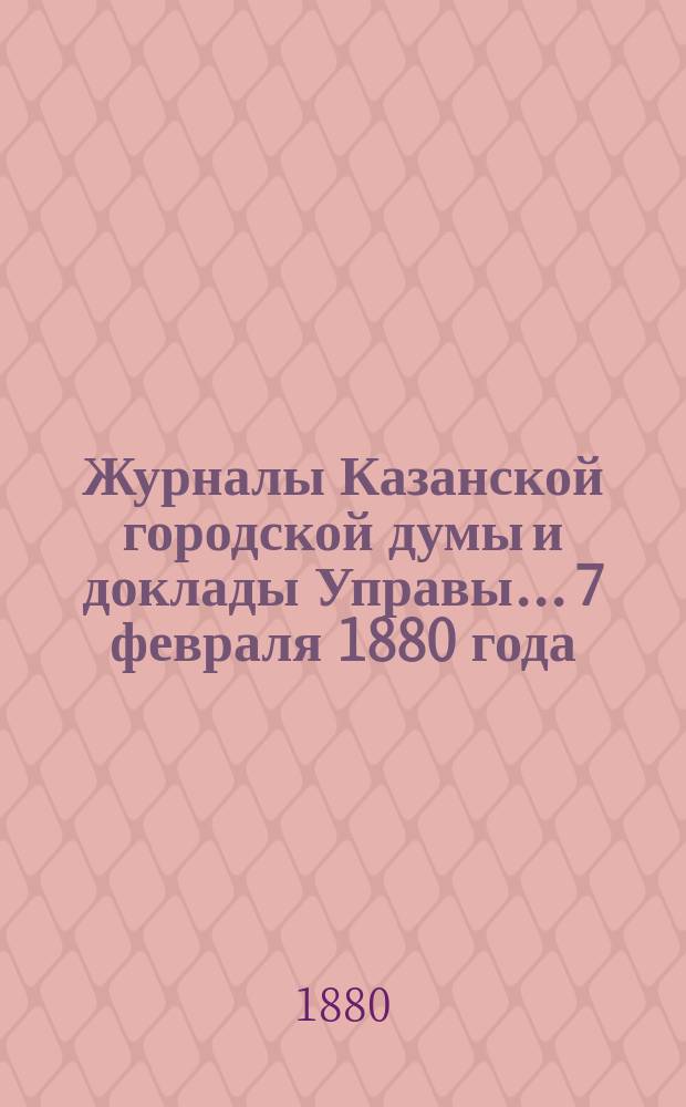Журналы Казанской городской думы и доклады Управы... 7 февраля 1880 года