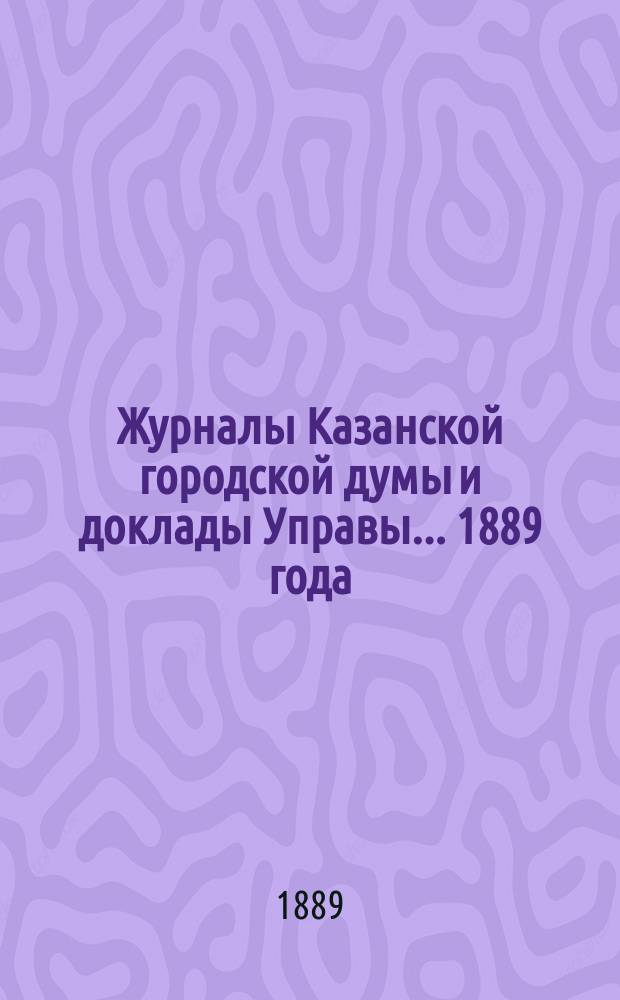 Журналы Казанской городской думы и доклады Управы... 1889 года : 1889 года. Март, апр., май и июнь