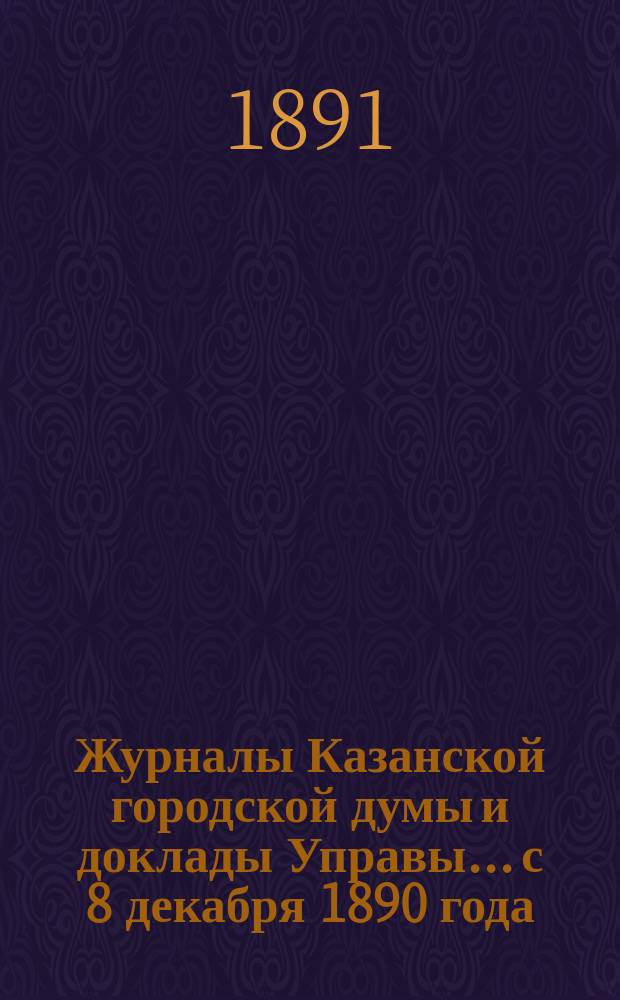 Журналы Казанской городской думы и доклады Управы... с 8 декабря 1890 года
