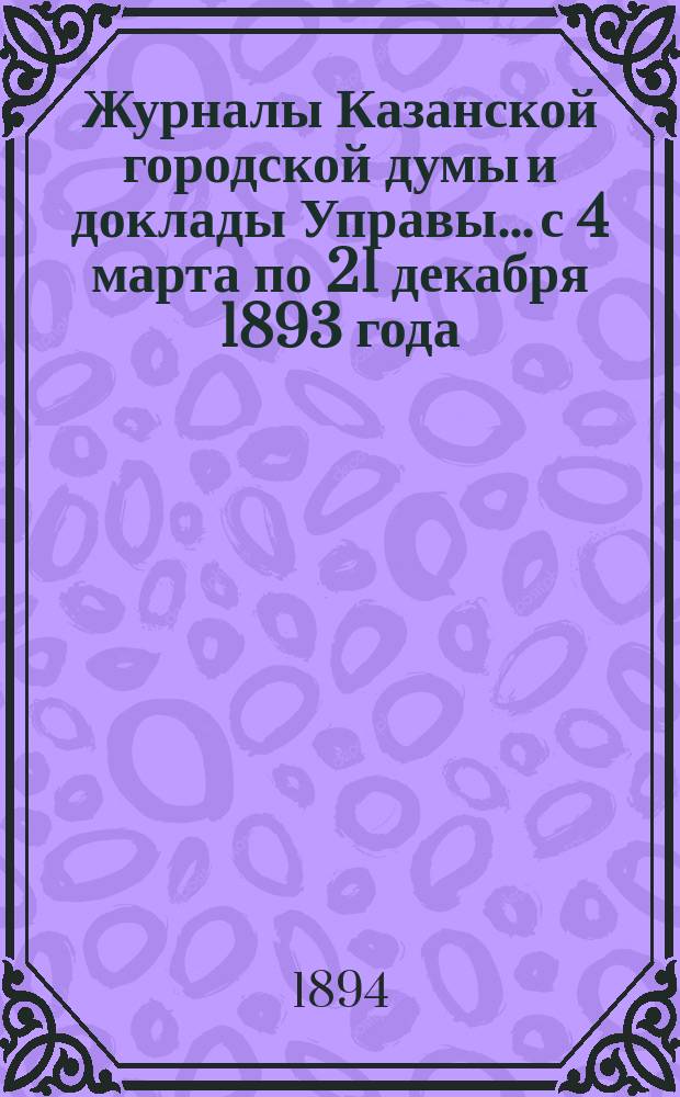 Журналы Казанской городской думы и доклады Управы... с 4 марта по 21 декабря 1893 года