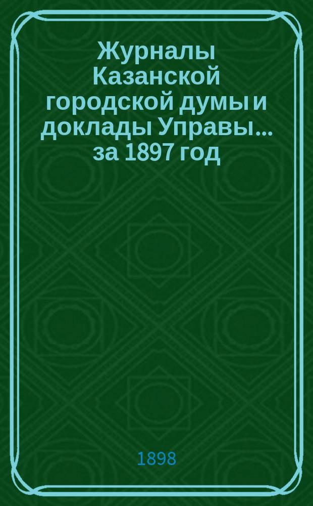 Журналы Казанской городской думы и доклады Управы... за 1897 год