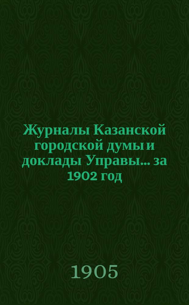Журналы Казанской городской думы и доклады Управы... за 1902 год